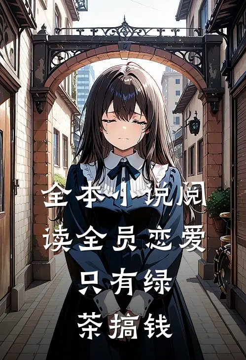 全本小说阅读全员恋爱，只有绿茶搞钱