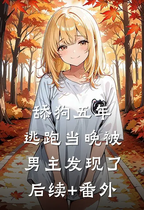 舔狗五年，逃跑当晚被男主发现了后续+番外