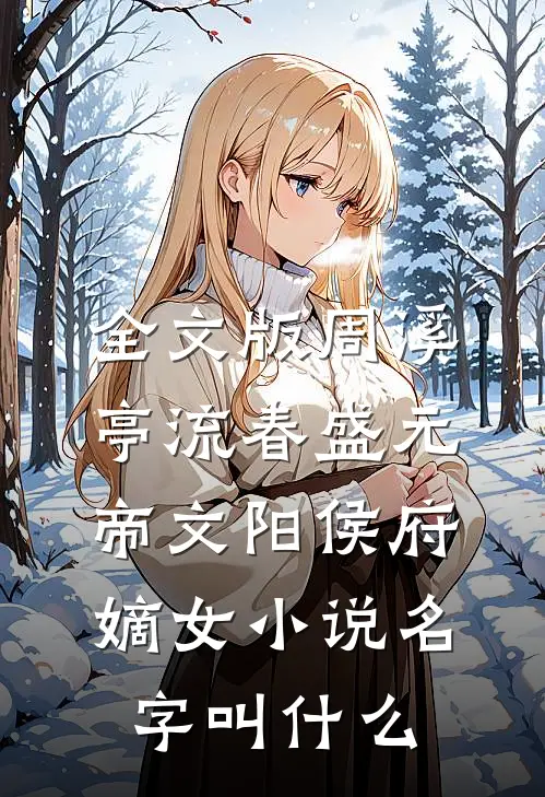 全文版周溪亭流春盛元帝文阳侯府嫡女小说名字叫什么