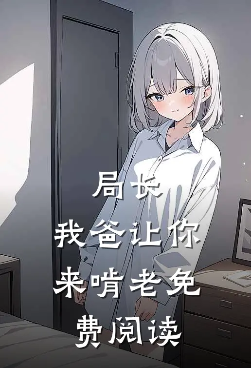 局长，我爸让你来啃老免费阅读