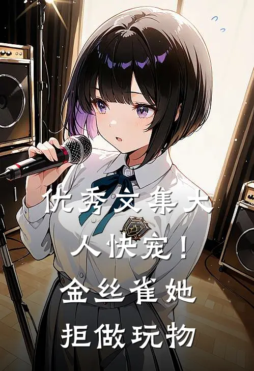 优秀文集大人快宠！金丝雀她拒做玩物