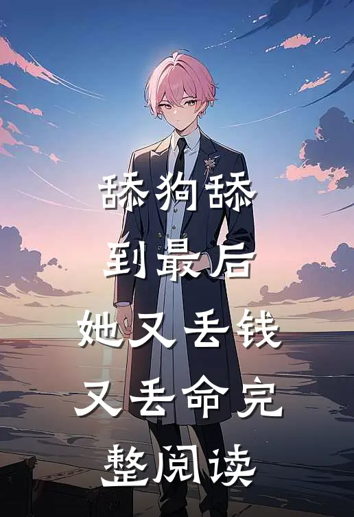 舔狗舔到最后，她又丢钱又丢命完整阅读