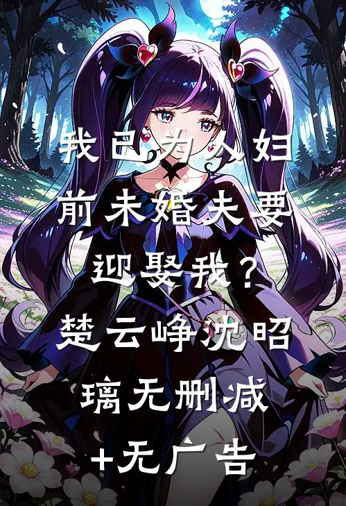 我已为人妇，前未婚夫要迎娶我？楚云峥沈昭璃无删减+无广告
