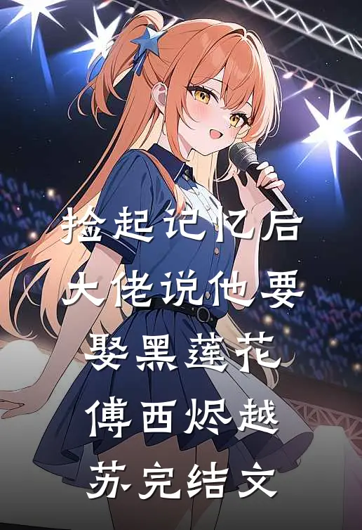捡起记忆后，大佬说他要娶黑莲花傅西烬越苏完结文