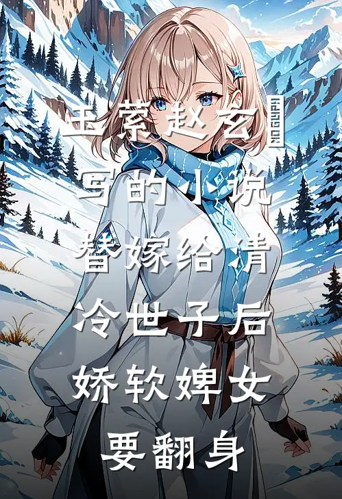 玉萦赵玄祐写的小说替嫁给清冷世子后，娇软婢女要翻身