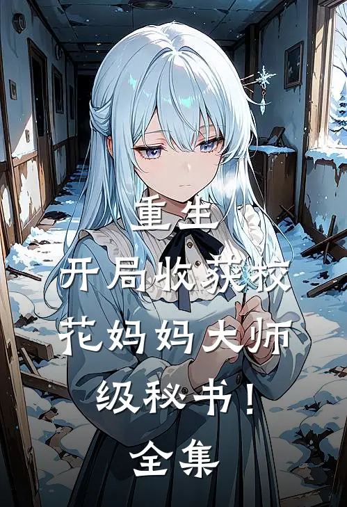 重生：开局收获校花妈妈大师级秘书！ 全集