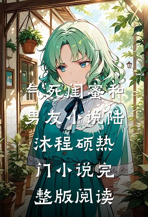 气死闺蜜和男友小说陆沐程硕热门小说完整版阅读