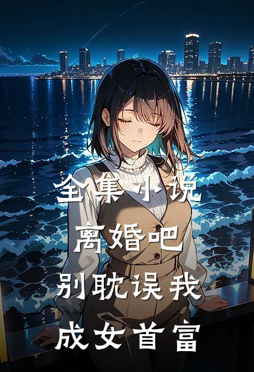 全集小说离婚吧，别耽误我成女首富
