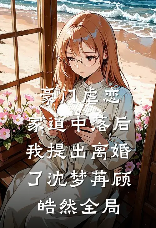 豪门虐恋：家道中落后我提出离婚了沈梦苒顾皓然全局