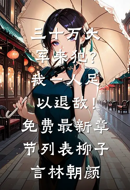 三十万大军来犯？我一人足以退敌！免费最新章节列表柳子言林朝颜