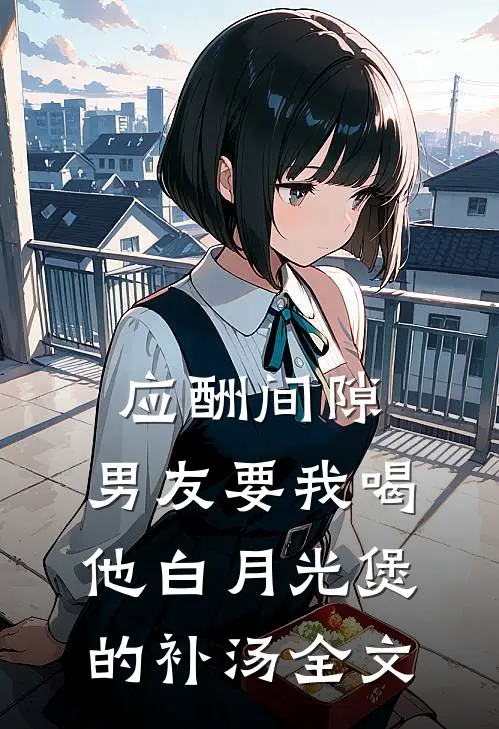 应酬间隙，男友要我喝他白月光煲的补汤全文