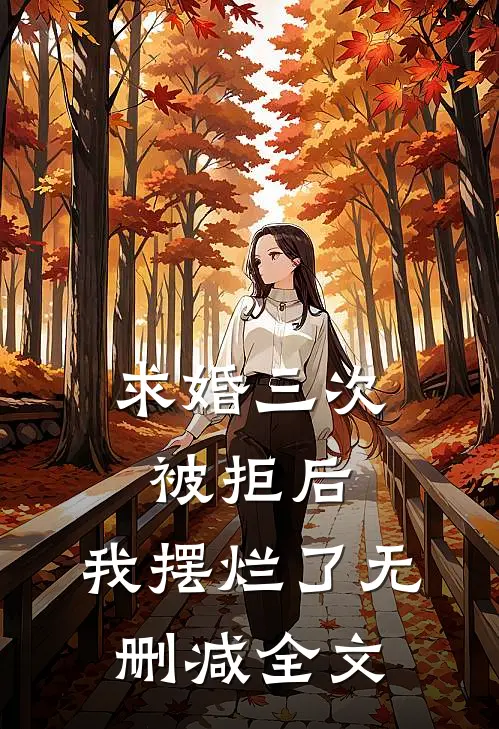 求婚三次被拒后，我摆烂了无删减全文