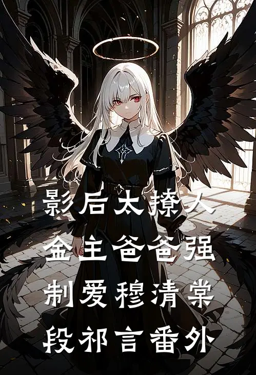 影后太撩人，金主爸爸强制爱穆清棠段祁言番外