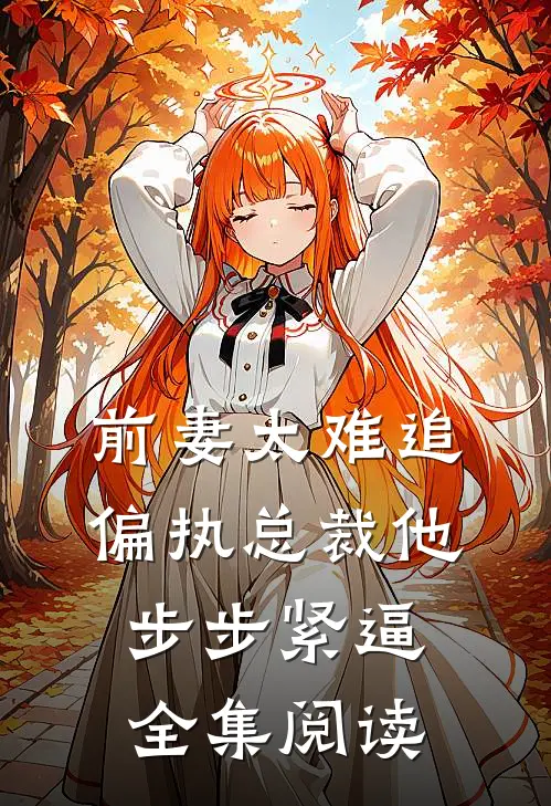 前妻太难追，偏执总裁他步步紧逼全集阅读