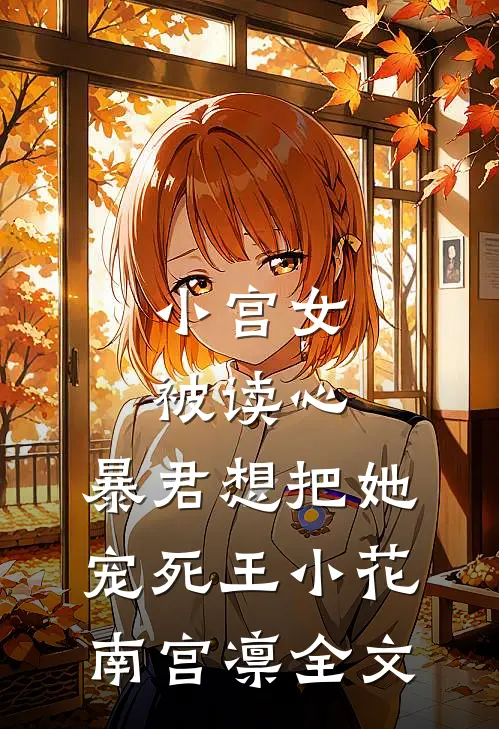 小宫女被读心，暴君想把她宠死王小花南宫凛全文