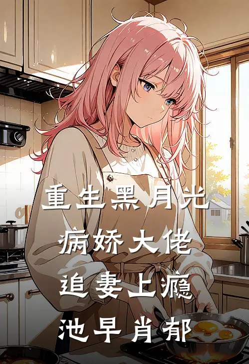重生黑月光：病娇大佬追妻上瘾池早肖郁