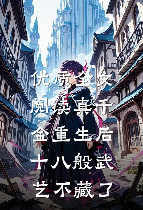 优质全文阅读真千金重生后，十八般武艺不藏了