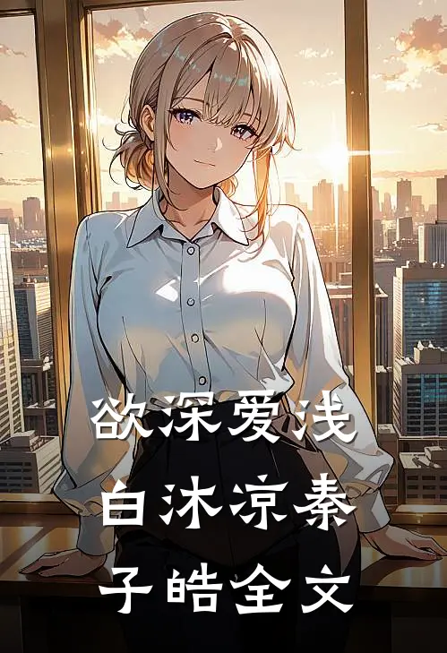欲深爱浅白沐凉秦子皓全文