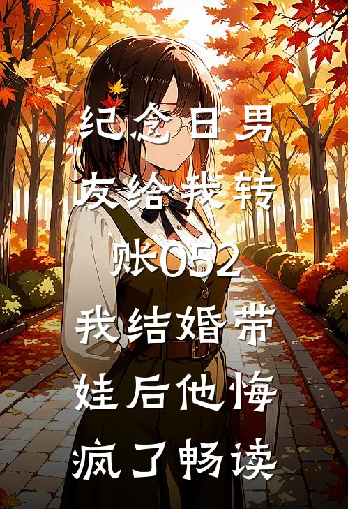 纪念日男友给我转账052，我结婚带娃后他悔疯了畅读