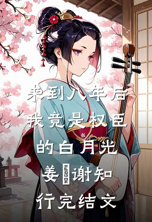 来到八年后，我竟是权臣的白月光姜婠谢知行完结文