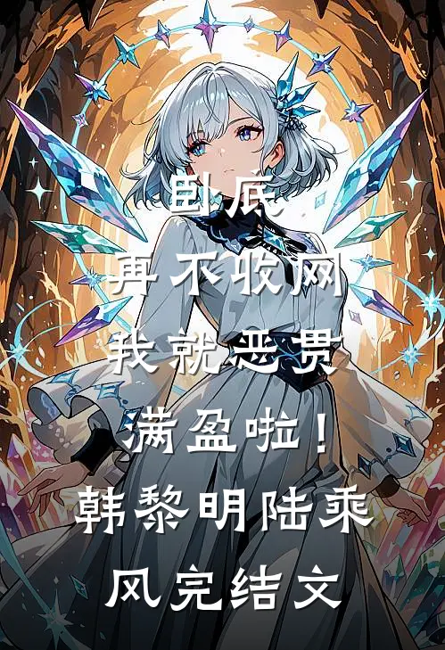 卧底，再不收网我就恶贯满盈啦！韩黎明陆乘风完结文