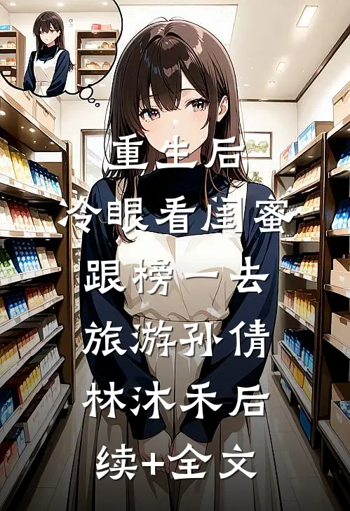 重生后，冷眼看闺蜜跟榜一去旅游孙倩林沐禾后续+全文