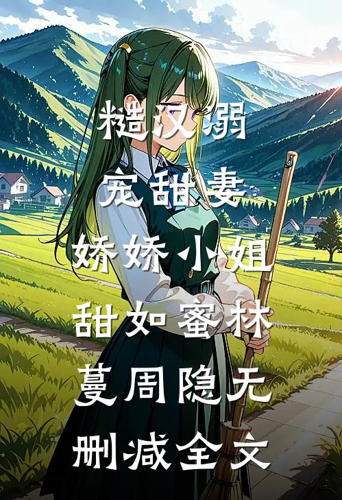 糙汉溺宠甜妻，娇娇小姐甜如蜜林蔓周隐无删减全文