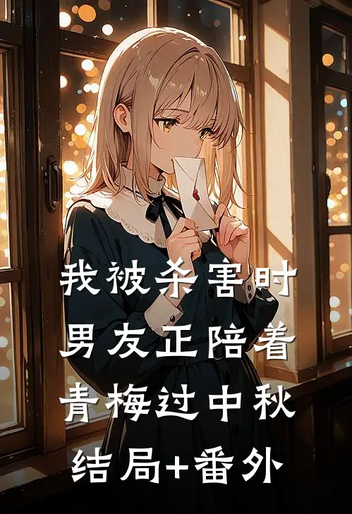我被杀害时，男友正陪着青梅过中秋结局+番外