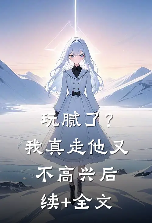 玩腻了？我真走他又不高兴后续+全文