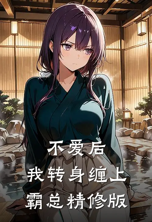 不爱后，我转身缠上霸总精修版
