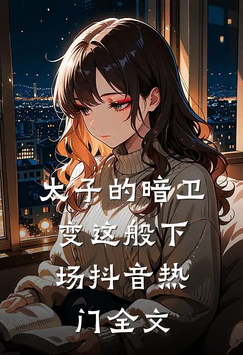 太子的暗卫，变这般下场抖音热门全文