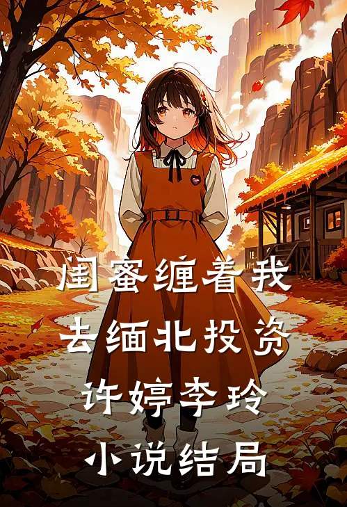 闺蜜缠着我去缅北投资许婷李玲小说结局