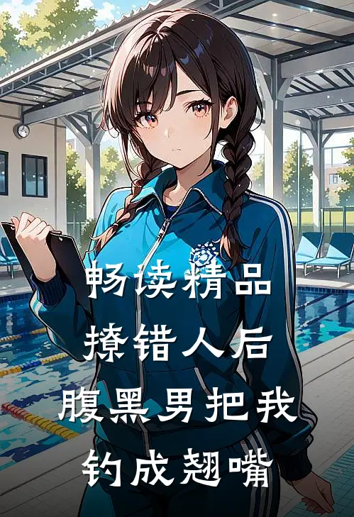 畅读精品撩错人后，腹黑男把我钓成翘嘴