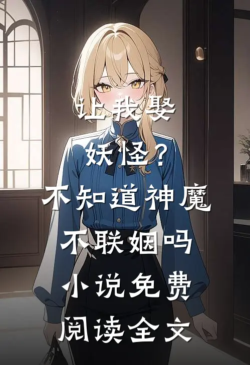 让我娶妖怪？不知道神魔不联姻吗小说免费阅读全文