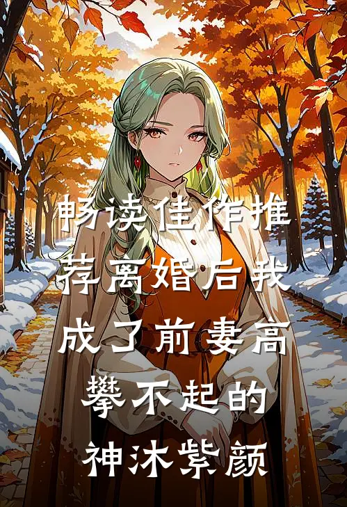 畅读佳作推荐离婚后我成了前妻高攀不起的神沐紫颜