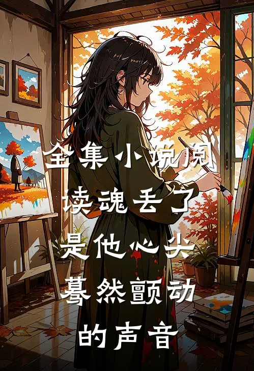 全集小说阅读魂丢了，是他心尖蓦然颤动的声音