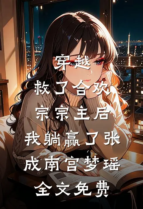 穿越：救了合欢宗宗主后，我躺赢了张成南宫梦瑶全文免费
