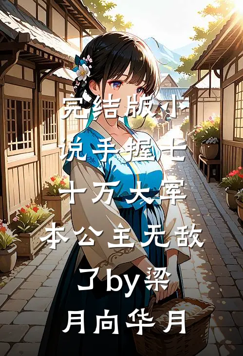 完结版小说手握七十万大军，本公主无敌了by梁月向华月