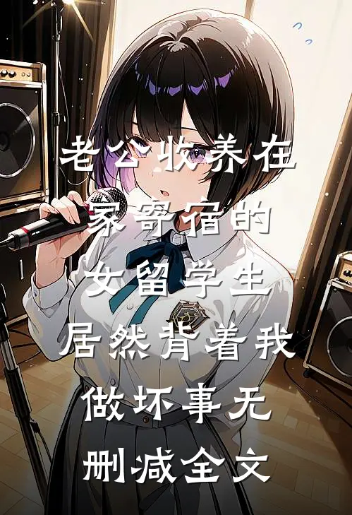 老公收养在家寄宿的女留学生，居然背着我做坏事无删减全文