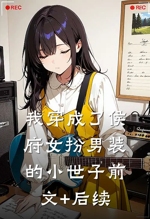 我穿成了侯府女扮男装的小世子前文+后续