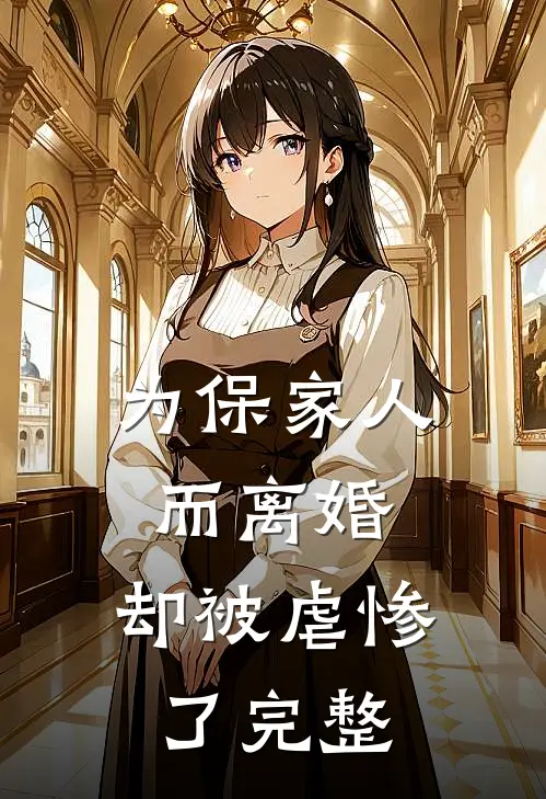 为保家人而离婚，却被虐惨了完整