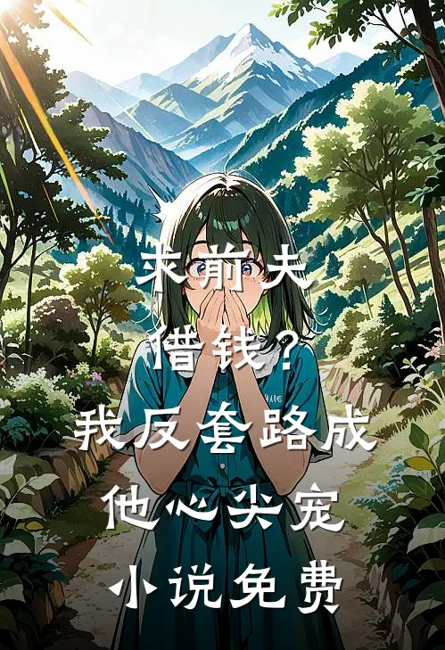 求前夫借钱？我反套路成他心尖宠小说免费