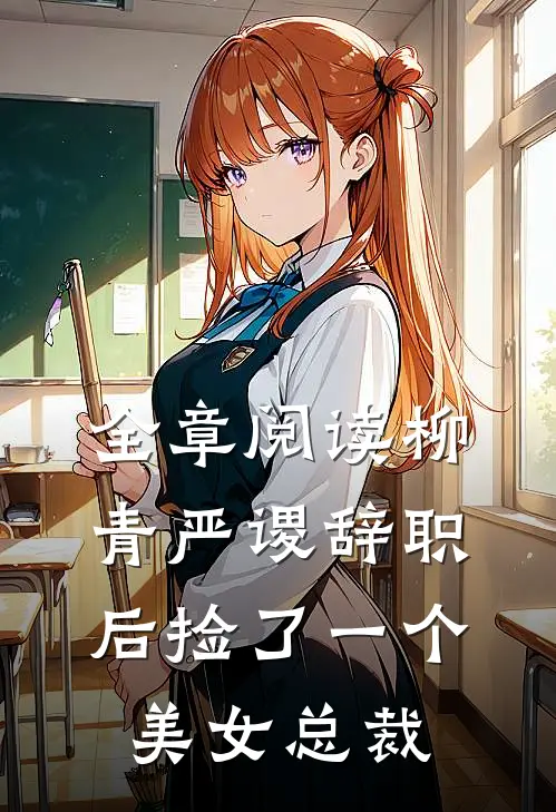 全章阅读柳青严谡辞职后捡了一个美女总裁