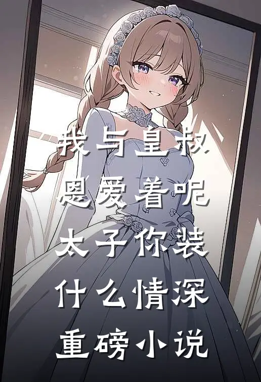 我与皇叔恩爱着呢,太子你装什么情深重磅小说