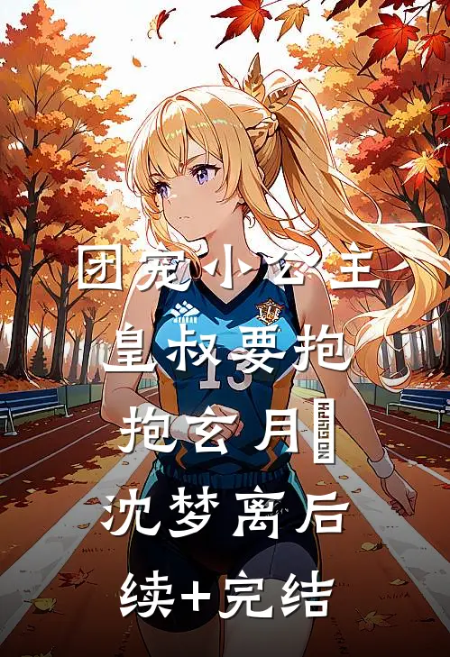 团宠小公主：皇叔要抱抱玄月玥沈梦离后续+完结