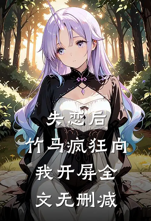 失恋后，竹马疯狂向我开屏全文无删减