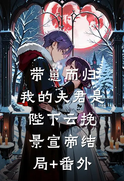 带崽而归，我的夫君是陛下云挽景宣帝结局+番外