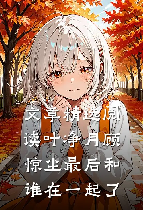 文章精选阅读叶净月顾惊尘最后和谁在一起了