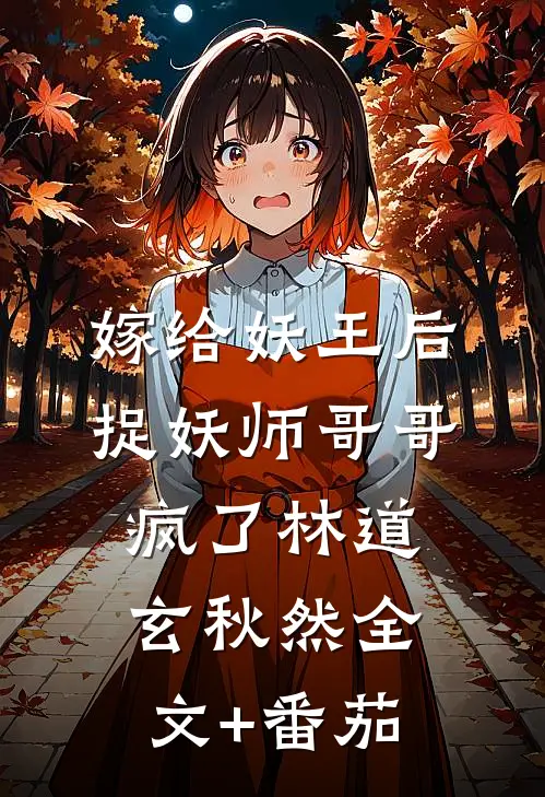嫁给妖王后，捉妖师哥哥疯了林道玄秋然全文+番茄