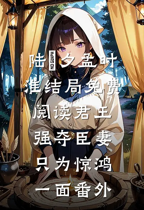 陆妧夕孟时淮结局免费阅读君王强夺臣妻，只为惊鸿一面番外